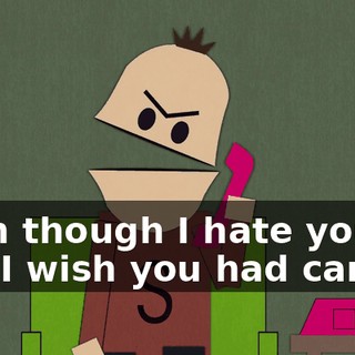 even though I hate you and I wish you had cancer.