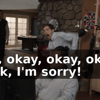 Oh, okay, okay, okay, look, I'm sorry!