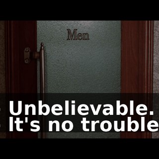 - Unbelievable. - lt's no trouble.