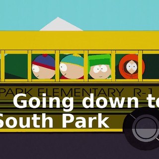 - ♪ Going down to South Park ♪