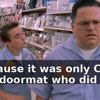 because it was only Craig the doormat who did it.