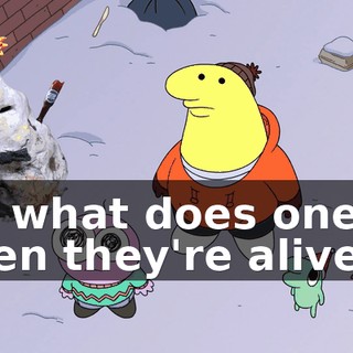 So, what does one do when they're alive?