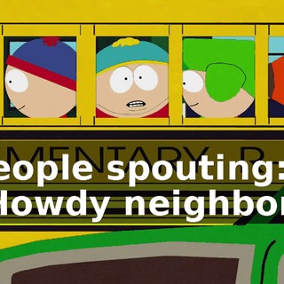 ♪ People spouting: "Howdy neighbor." ♪