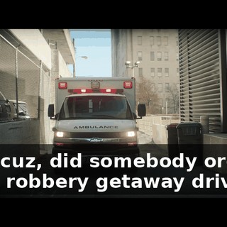 Hey, cuz, did somebody order a bank robbery getaway driver?