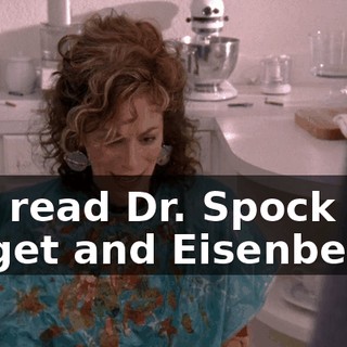 I've read Dr. Spock and Piaget and Eisenberg,