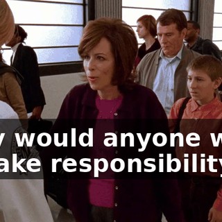 Why would anyone want to take responsibility...?