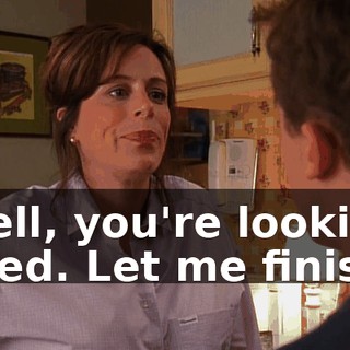 Well, you're looking tired. Let me finish.