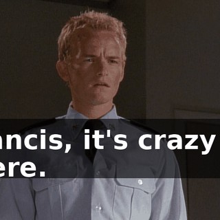Francis, it's crazy up there.