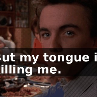 But my tongue is killing me.