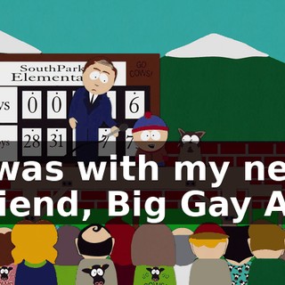 I was with my new friend, Big Gay Al.