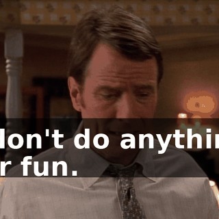 I don't do anything for fun.