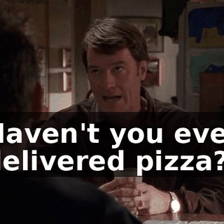 Haven't you ever delivered pizza?