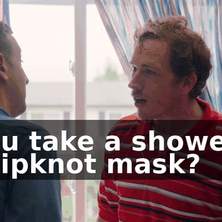 - You take a shower in a Slipknot mask?
