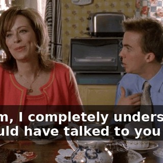 Ma'am, I completely understand. I should have talked to you first.