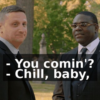 - You comin'? - Chill, baby,