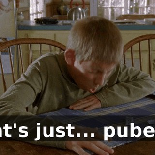 That's just... puberty.