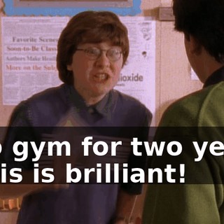 - No gym for two years. - This is brilliant!