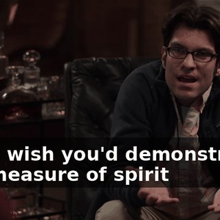 I just wish you'd demonstrated the measure of spirit