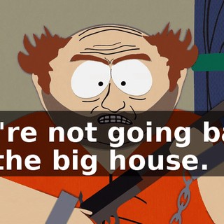 We're not going back to the big house.