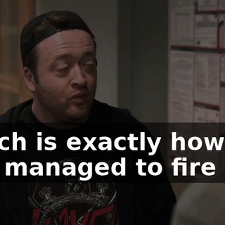 Which is exactly how she just managed to fire me.