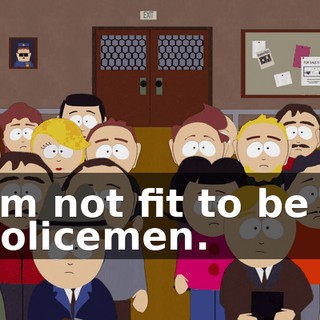 I'm not fit to be a policemen.