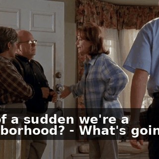 - All of a sudden we're a neighborhood? - What's going on?