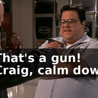- That's a gun! - Craig, calm down.