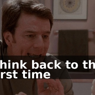 Think back to the first time