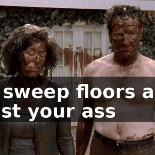 to sweep floors and bust your ass