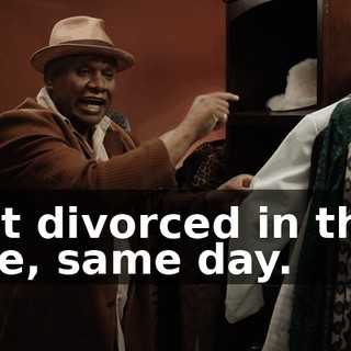 Got divorced in that one, same day.