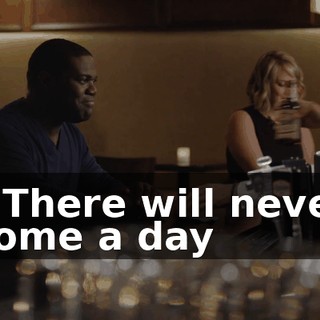 * There will never come a day