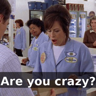 Are you crazy?