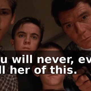 You will never, ever tell her of this.