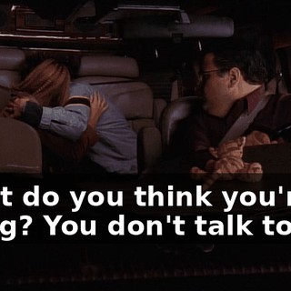 What do you think you're doing? You don't talk to me.
