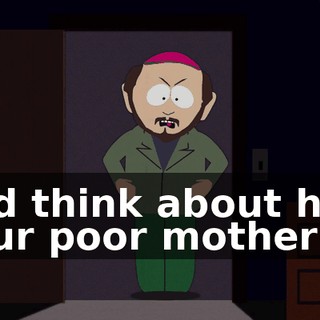 and think about how your poor mother