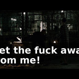 Get the fuck away from me!