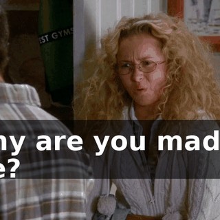Why are you mad at me?