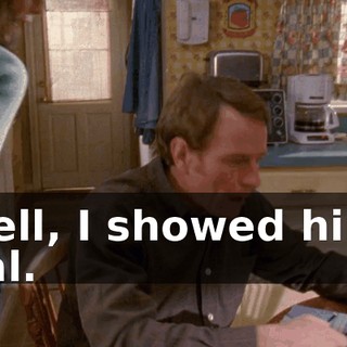 Well, I showed him, Hal.