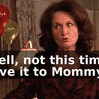 Well, not this time. Give it to Mommy.