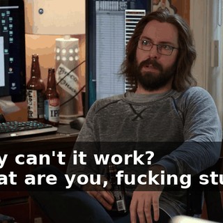 - Why can't it work? - What are you, fucking stupid?