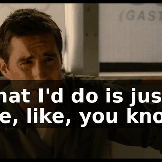 What I'd do is just like, like, you know,