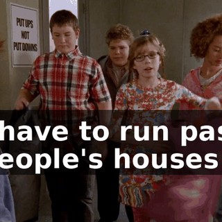 I have to run past people's houses