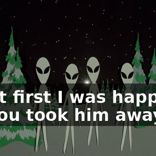 At first I was happy you took him away.