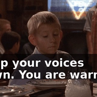 Keep your voices down. You are warned.