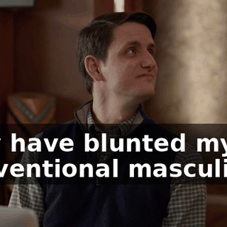 may have blunted my conventional masculinity