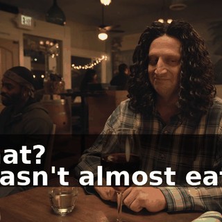 -What? -I wasn't almost eaten.