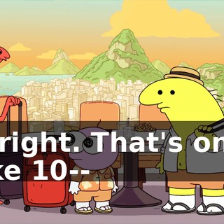 Alright. That's only like 10--