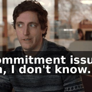 - Commitment issues? - Uh, I don't know.