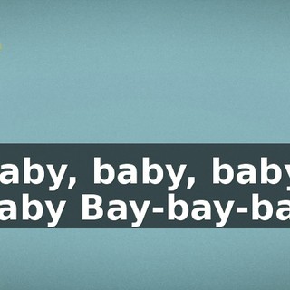 ♪ Baby, baby, baby, baby Bay-bay-bay ♪