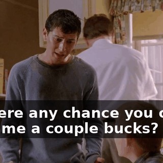 Is there any chance you could lend me a couple bucks?